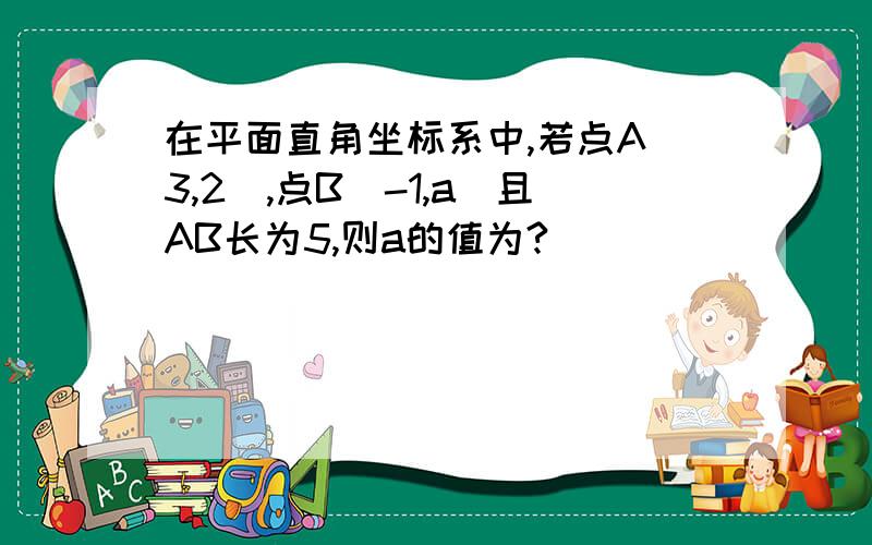 在平面直角坐标系中,若点A(3,2),点B(-1,a)且AB长为5,则a的值为?