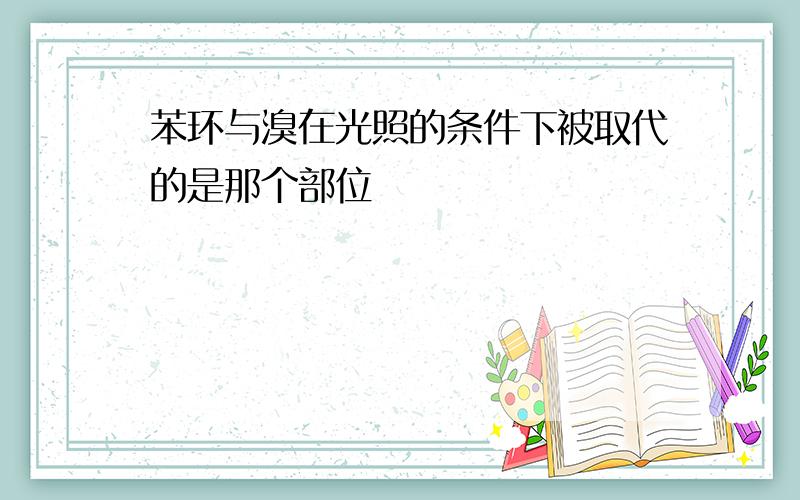 苯环与溴在光照的条件下被取代的是那个部位