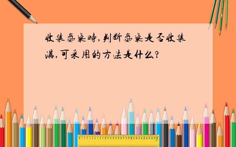 收集氨气时,判断氨气是否收集满,可采用的方法是什么?