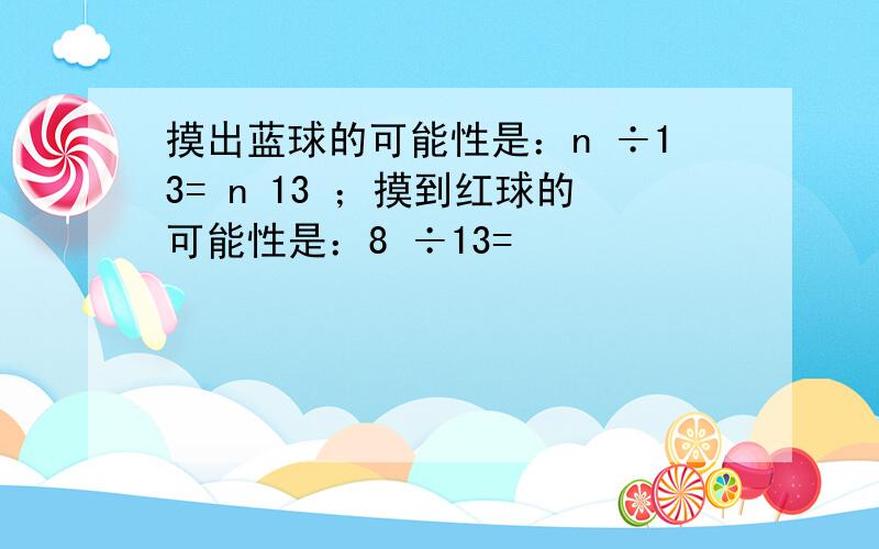 摸出蓝球的可能性是：n ÷13= n 13 ；摸到红球的可能性是：8 ÷13=