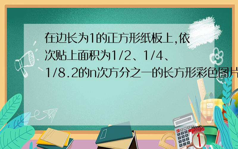 在边长为1的正方形纸板上,依次贴上面积为1/2、1/4、1/8.2的n次方分之一的长方形彩色图片,