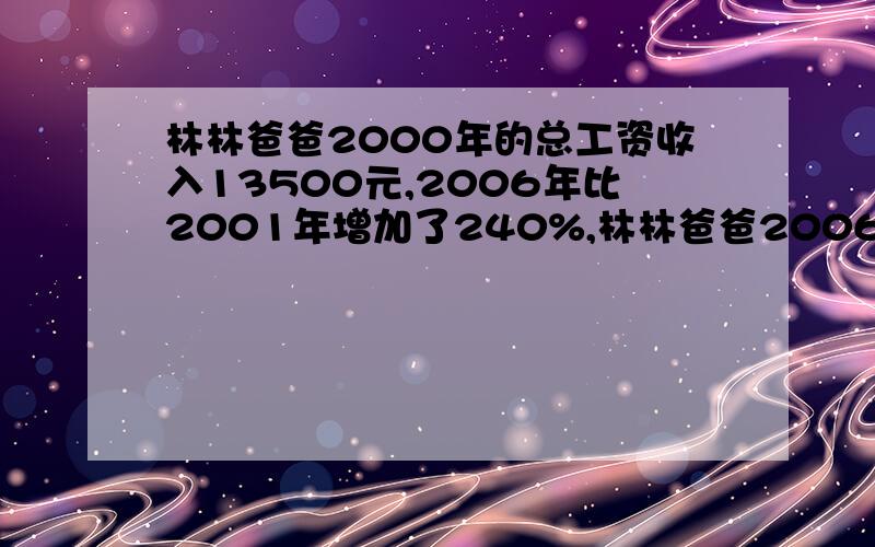 林林爸爸2000年的总工资收入13500元,2006年比2001年增加了240%,林林爸爸2006年的工资是多少元?