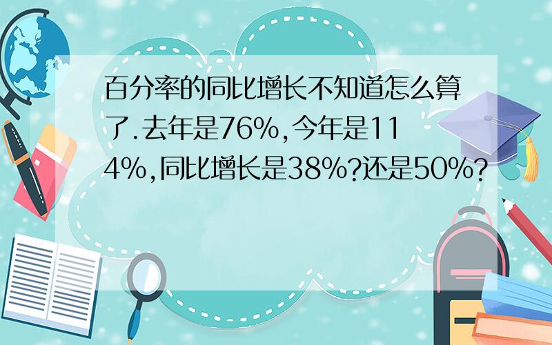 百分率的同比增长不知道怎么算了.去年是76%,今年是114%,同比增长是38%?还是50%?