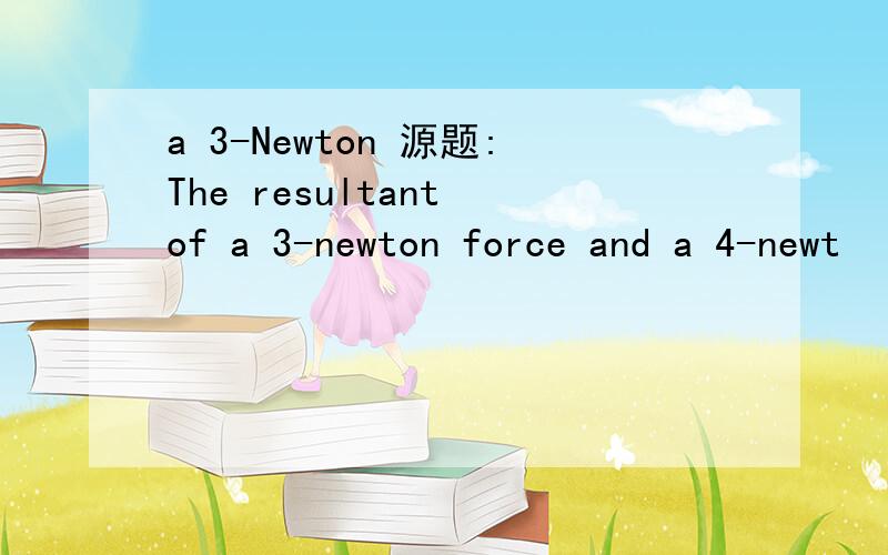 a 3-Newton 源题:The resultant of a 3-newton force and a 4-newt