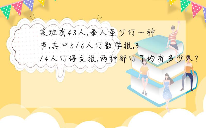 某班有48人,每人至少订一种书,其中5/6人订数学报,3/4人订语文报,两种都订了的有多少人?