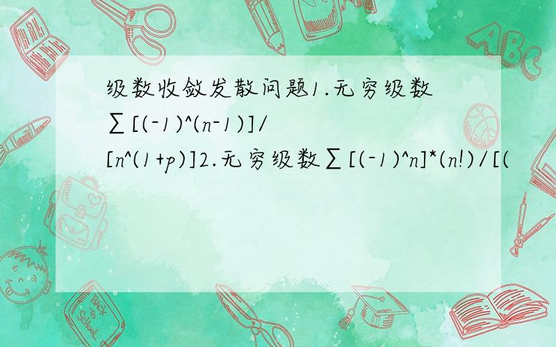 级数收敛发散问题1.无穷级数∑[(-1)^(n-1)]/[n^(1+p)]2.无穷级数∑[(-1)^n]*(n!)/[(