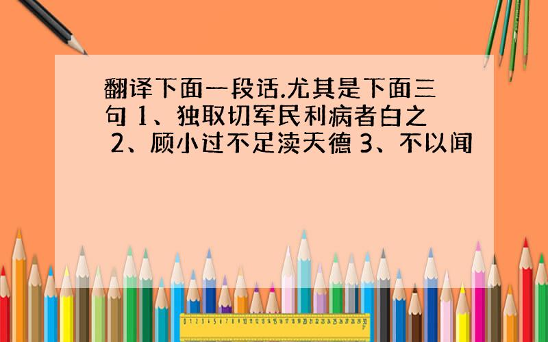 翻译下面一段话.尤其是下面三句 1、独取切军民利病者白之 2、顾小过不足渎天德 3、不以闻