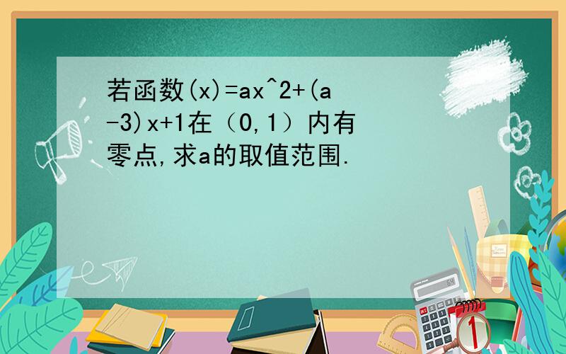 若函数(x)=ax^2+(a-3)x+1在（0,1）内有零点,求a的取值范围.