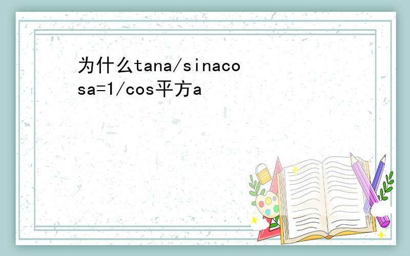 为什么tana/sinacosa=1/cos平方a