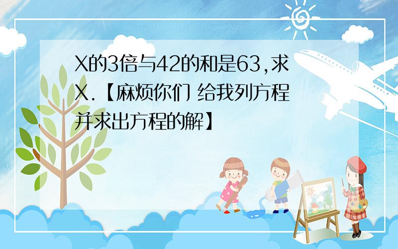 X的3倍与42的和是63,求X.【麻烦你们 给我列方程 并求出方程的解】