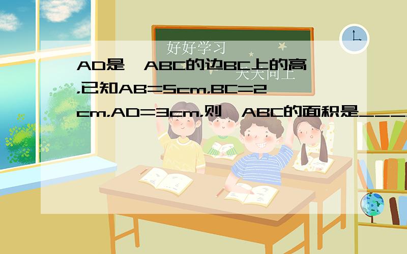 AD是△ABC的边BC上的高，已知AB=5cm，BC=2cm，AD=3cm，则△ABC的面积是______cm2．