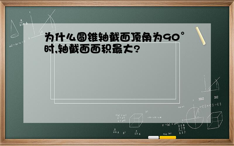 为什么圆锥轴截面顶角为90°时,轴截面面积最大?