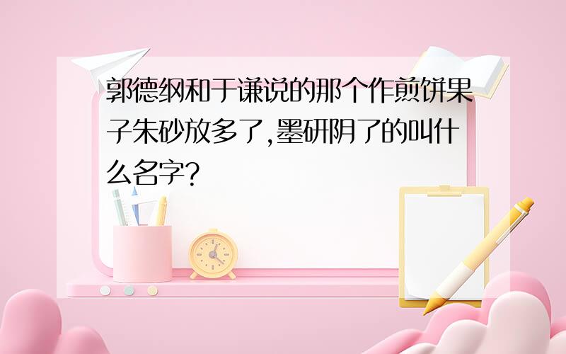 郭德纲和于谦说的那个作煎饼果子朱砂放多了,墨研阴了的叫什么名字?