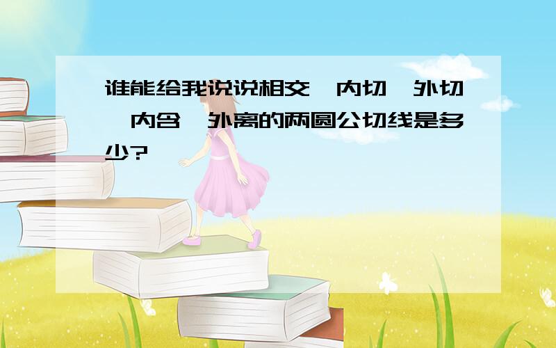 谁能给我说说相交,内切,外切,内含,外离的两圆公切线是多少?