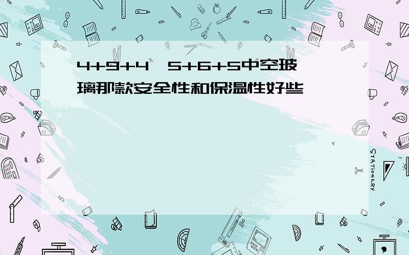 4+9+4、5+6+5中空玻璃那款安全性和保温性好些