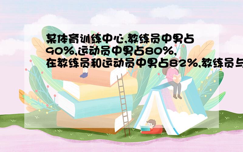 某体育训练中心,教练员中男占90％,运动员中男占80％,在教练员和运动员中男占82％,教练员与运动员人数之比是