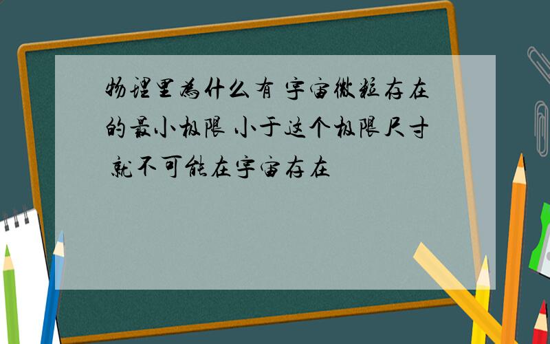 物理里为什么有 宇宙微粒存在的最小极限 小于这个极限尺寸 就不可能在宇宙存在