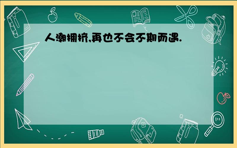 人潮拥挤,再也不会不期而遇.