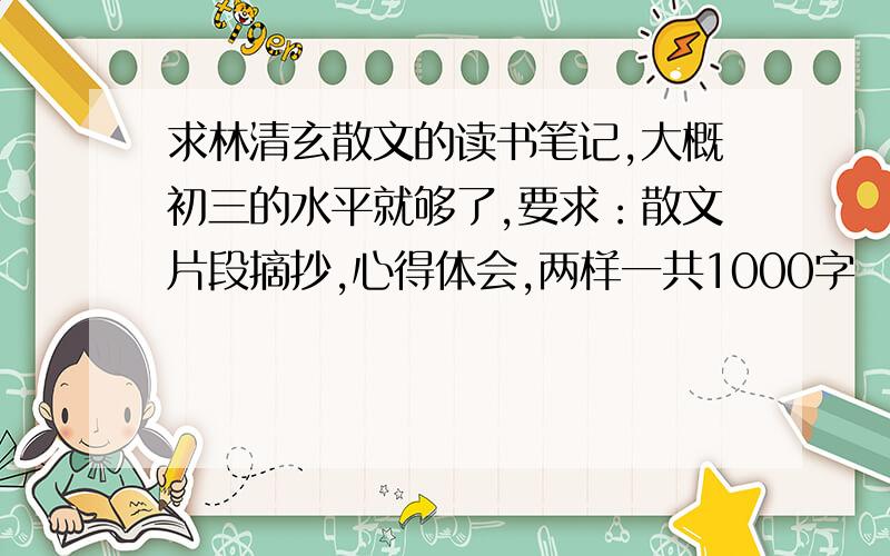 求林清玄散文的读书笔记,大概初三的水平就够了,要求：散文片段摘抄,心得体会,两样一共1000字