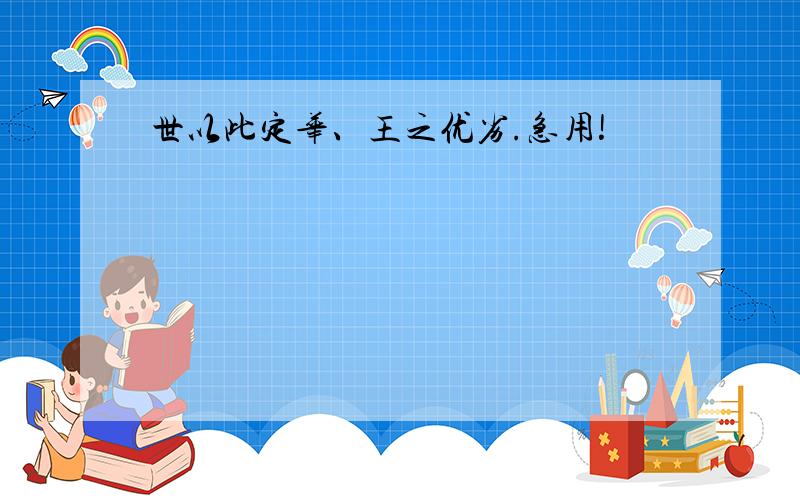 世以此定华、王之优劣.急用!