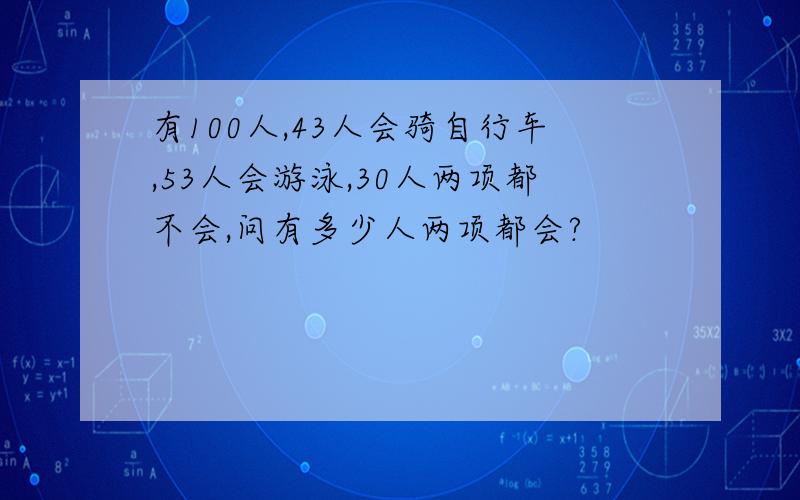 有100人,43人会骑自行车,53人会游泳,30人两项都不会,问有多少人两项都会?