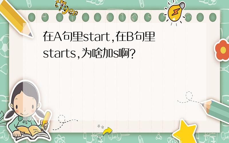 在A句里start,在B句里starts,为啥加s啊?