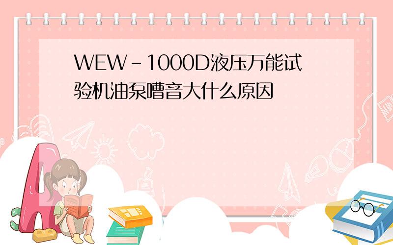 WEW-1000D液压万能试验机油泵嘈音大什么原因