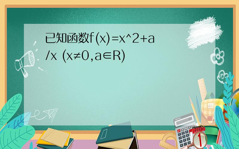 已知函数f(x)=x^2+a/x (x≠0,a∈R)