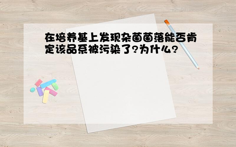 在培养基上发现杂菌菌落能否肯定该品系被污染了?为什么?