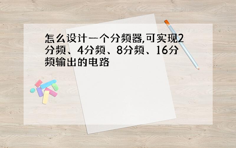 怎么设计一个分频器,可实现2分频、4分频、8分频、16分频输出的电路