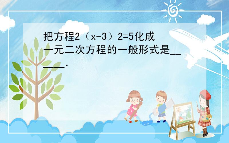 把方程2（x-3）2=5化成一元二次方程的一般形式是______．