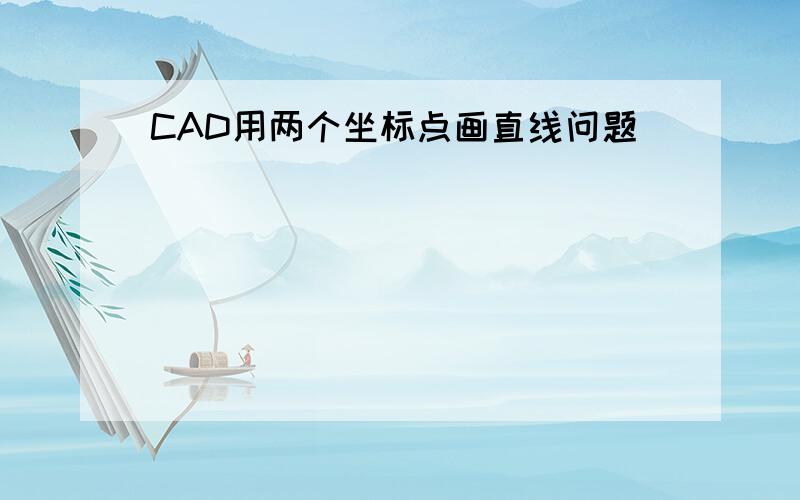 CAD用两个坐标点画直线问题