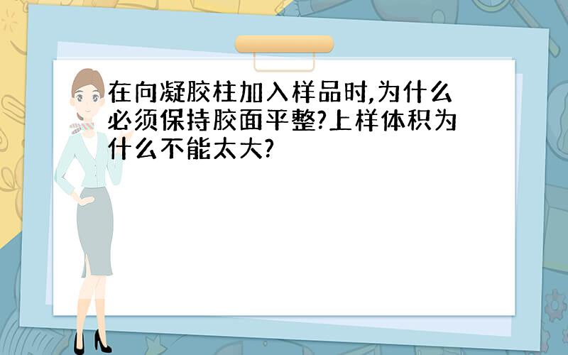 在向凝胶柱加入样品时,为什么必须保持胶面平整?上样体积为什么不能太大?