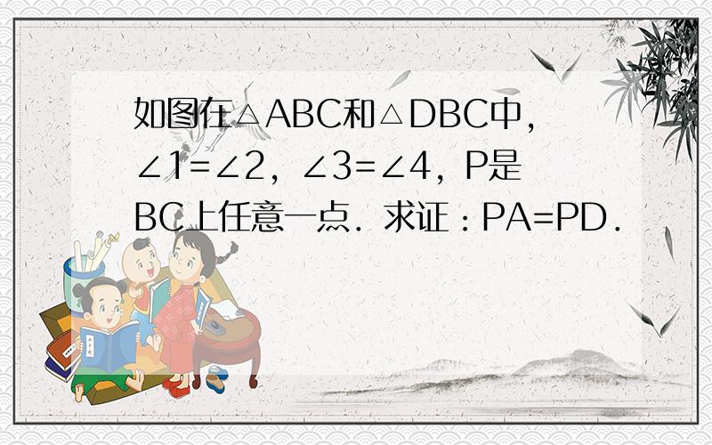 如图在△ABC和△DBC中，∠1=∠2，∠3=∠4，P是BC上任意一点．求证：PA=PD．