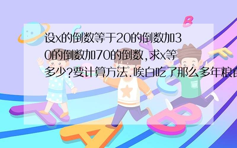 设x的倒数等于20的倒数加30的倒数加70的倒数,求x等多少?要计算方法.唉白吃了那么多年粮食全忘了.惭愧啊.没币了没法