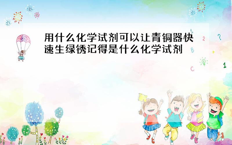 用什么化学试剂可以让青铜器快速生绿锈记得是什么化学试剂