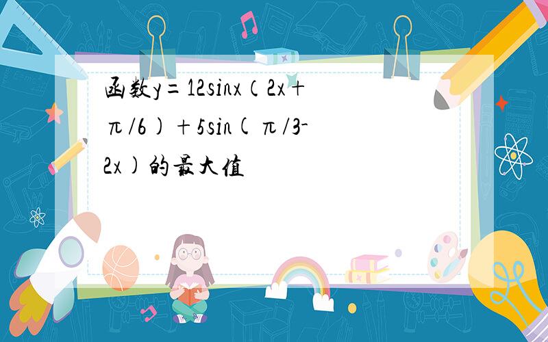 函数y=12sinx（2x+π/6)+5sin(π/3-2x)的最大值