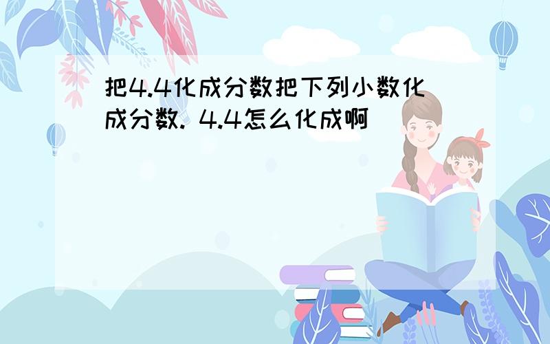 把4.4化成分数把下列小数化成分数. 4.4怎么化成啊