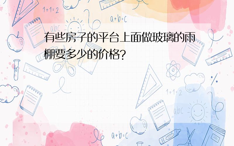 有些房子的平台上面做玻璃的雨棚要多少的价格?