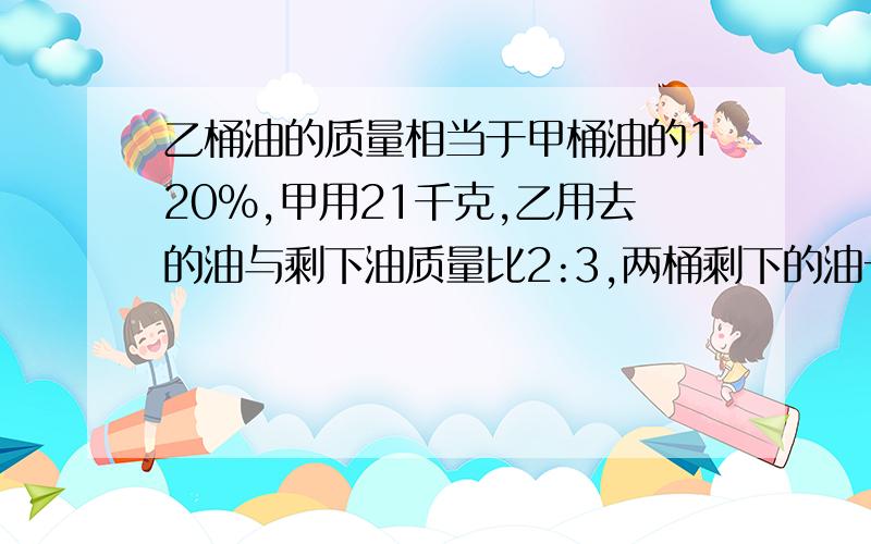 乙桶油的质量相当于甲桶油的120%,甲用21千克,乙用去的油与剩下油质量比2:3,两桶剩下的油一样重,