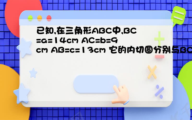 已知,在三角形ABC中,BC=a=14cm AC=b=9cm AB=c=13cm 它的内切圆分别与BC AC AB切于点