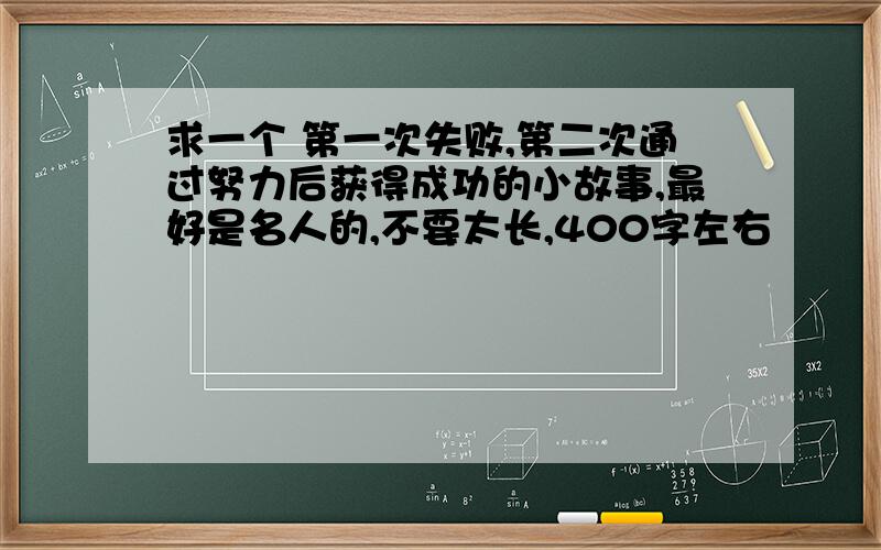 求一个 第一次失败,第二次通过努力后获得成功的小故事,最好是名人的,不要太长,400字左右