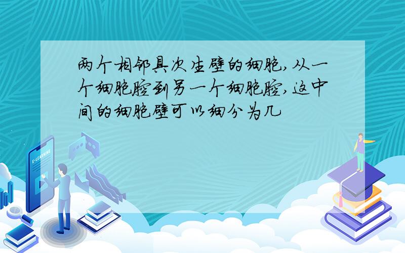 两个相邻具次生壁的细胞,从一个细胞腔到另一个细胞腔,这中间的细胞壁可以细分为几