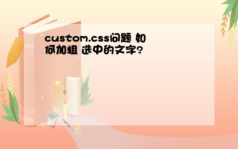 custom.css问题 如何加粗 选中的文字?