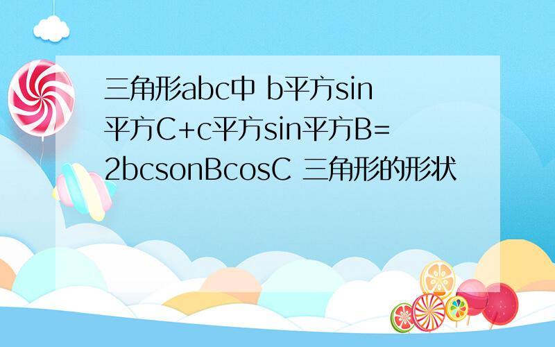 三角形abc中 b平方sin平方C+c平方sin平方B=2bcsonBcosC 三角形的形状