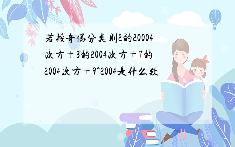 若按奇偶分类则2的20004次方＋3的2004次方＋7的2004次方+9^2004是什么数