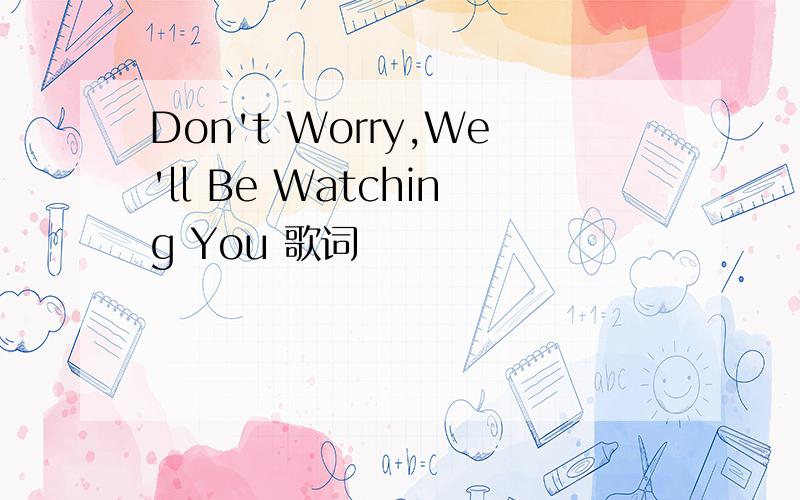 Don't Worry,We'll Be Watching You 歌词