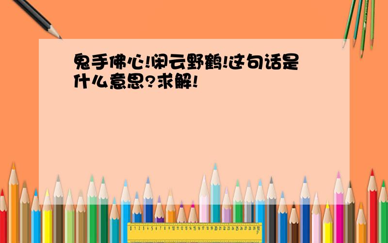 鬼手佛心!闲云野鹤!这句话是什么意思?求解!