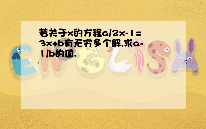 若关于x的方程a/2x-1=3x+b有无穷多个解,求a-1/b的值.