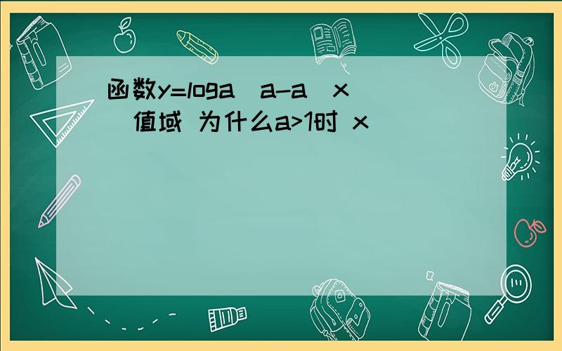 函数y=loga(a-a^x)值域 为什么a>1时 x